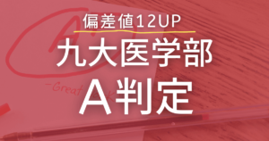 偏差値12UP！九州大学医学部医学科A判定