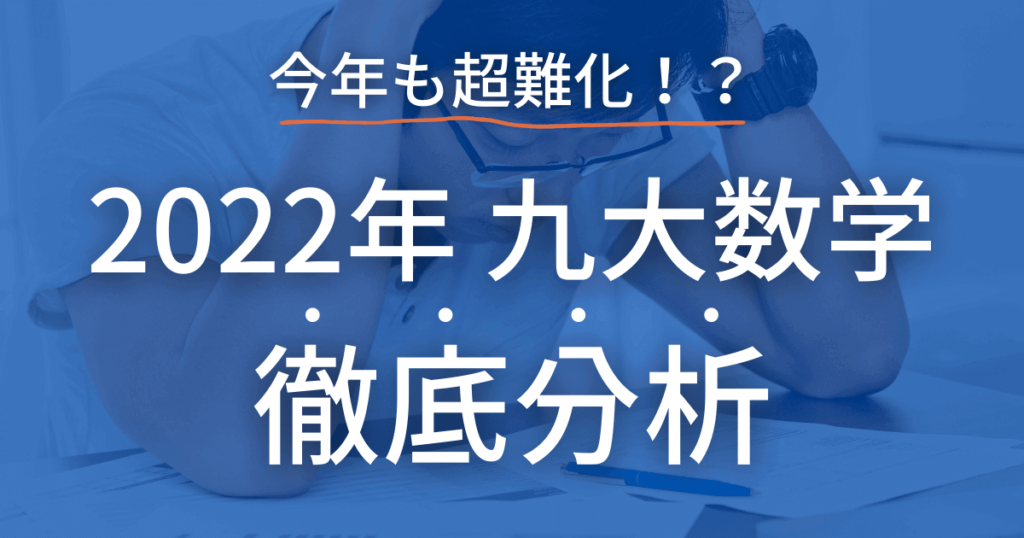 竜文会　今年も超難化！？　2022年　九州大学　数学　徹底分析