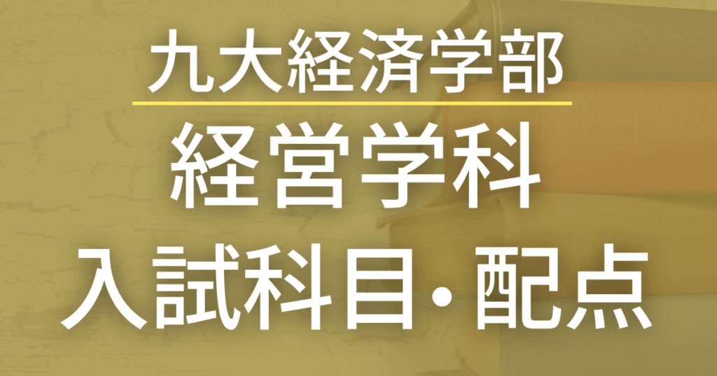 【2023年最新版】九州大学経済学部・経営学科の入試科目や配点まとめ
