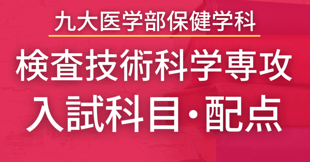 【2023年最新版】九州大学・保健学科検査技術科学専攻の入試科目や配点まとめ