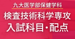 【2023年最新版】九州大学・保健学科検査技術科学専攻の入試科目や配点まとめ