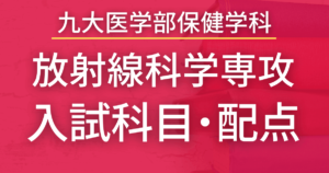【2023年最新版】九州大学・保健学科放射線科学専攻の入試科目や配点まとめ